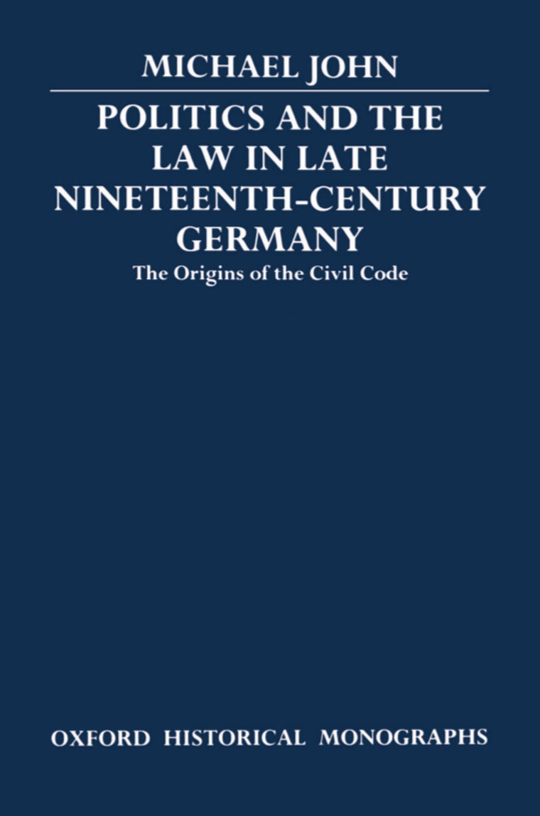 Politics and the Law in Late Nineteenth-Century Germany: The Origins of the Civil Code (Oxford Historical Monographs)