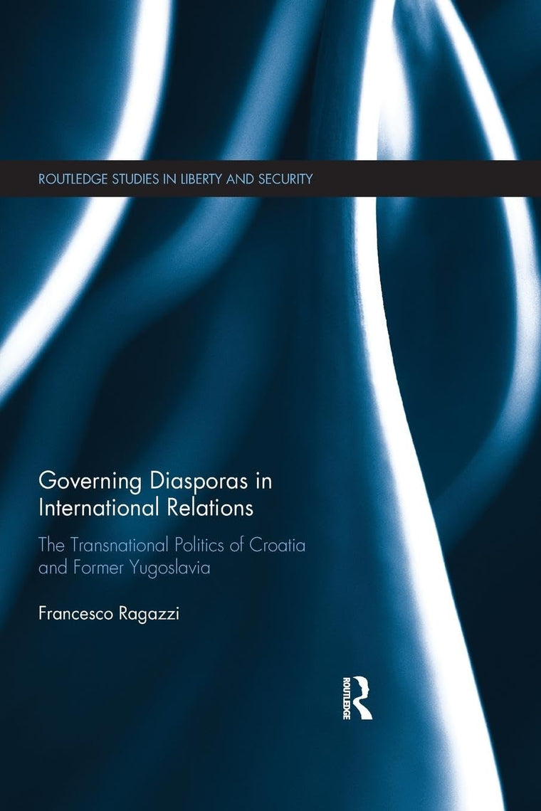 Governing Diasporas in International Relations: The Transnational Politics of Croatia and Former Yugoslavia (Routledge Studies in Liberty and Security)