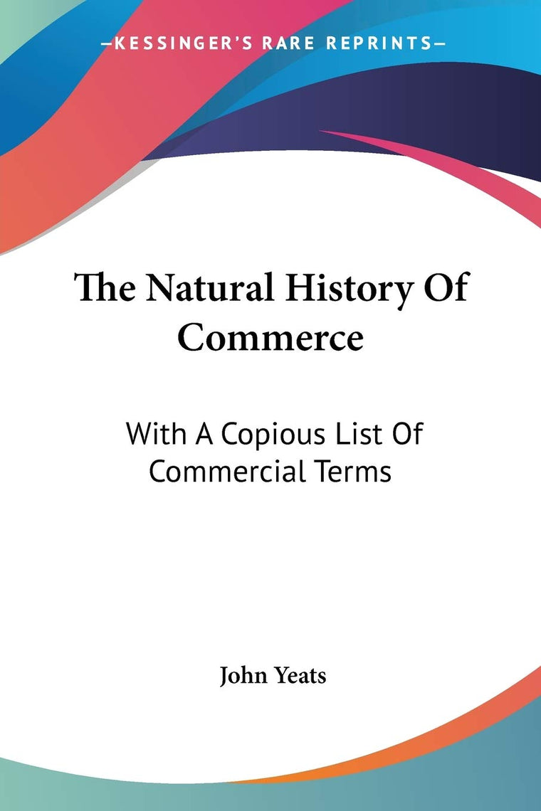 The Natural History Of Commerce: With A Copious List Of Commercial Terms