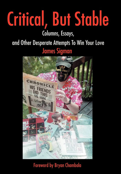 Critical, But Stable: Columns, Essays, and Other Desperate Attempts To Win Your Love