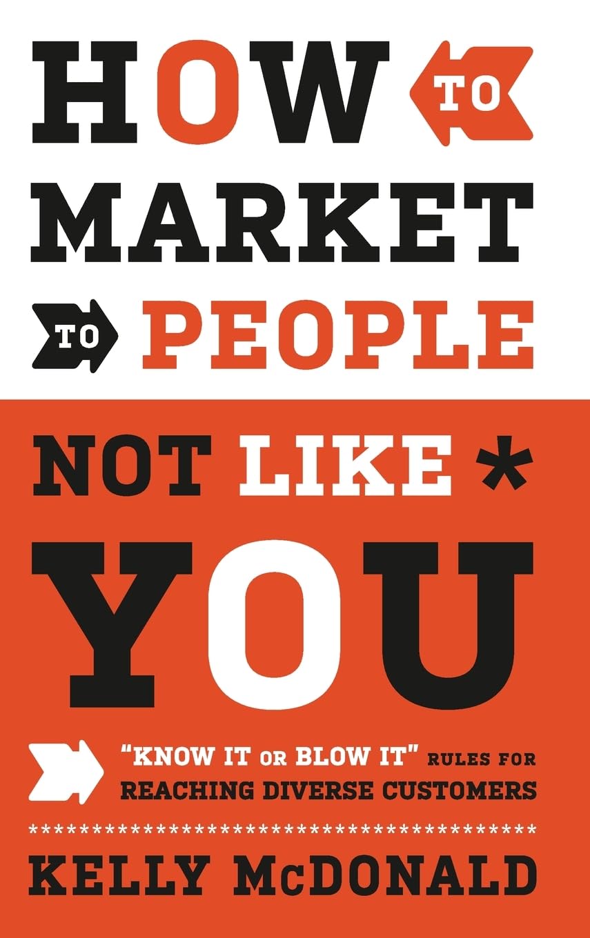 How to Market to People Not Like You: "Know It or Blow It" Rules for Reaching Diverse Customers