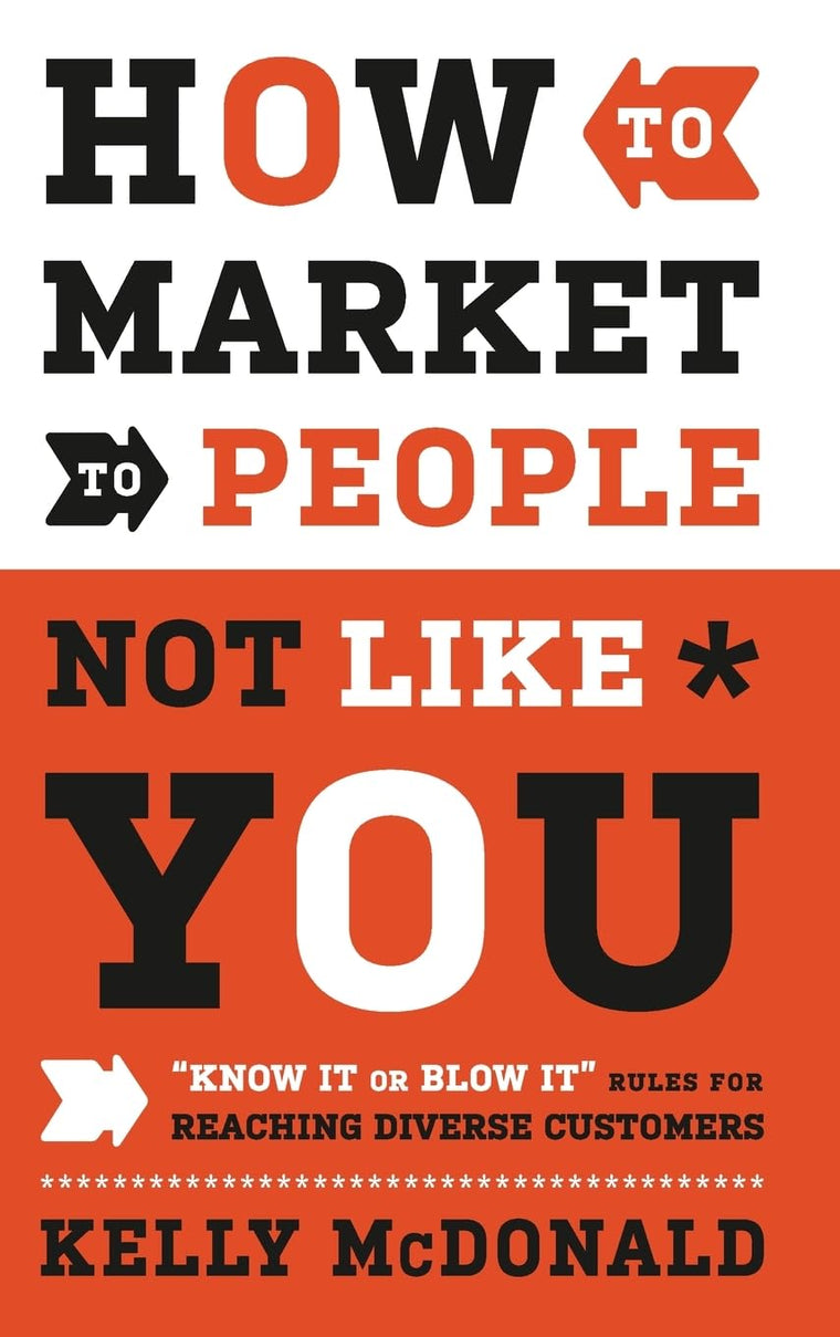 How to Market to People Not Like You: "Know It or Blow It" Rules for Reaching Diverse Customers