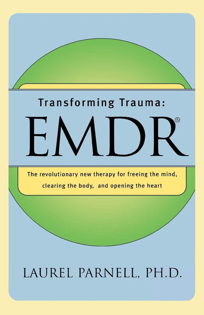 Transforming Trauma: EMDR: The Revolutionary New Therapy for Freeing the Mind, Clearing the Body, and Opening the Heart