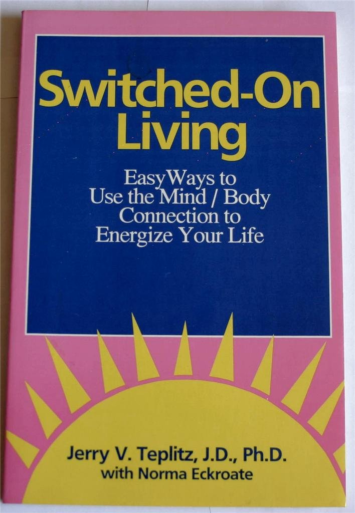Switched-On Living: Easy Ways to Use the Mind / Body Connection to Energize Your Life