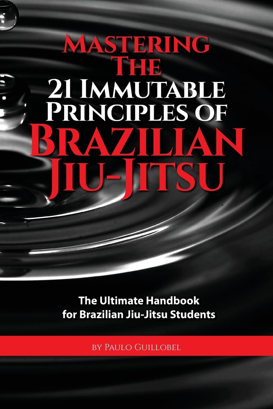 Mastering The 21 Immutable Principles Of Brazilian Jiu-Jitsu: The Ultimate Handbook for Brazilian Jiu-Jitsu Students