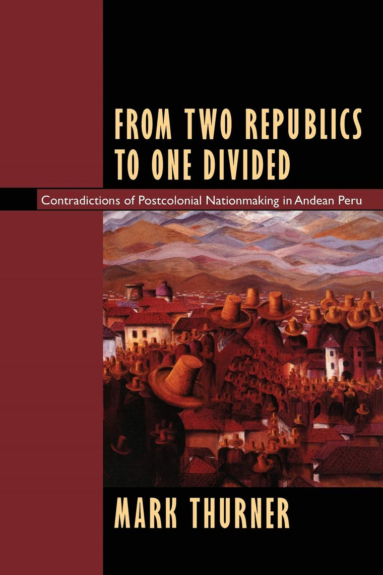 From Two Republics to One Divided: Contradictions of Postcolonial Nationmaking in Andean Peru (Latin America Otherwise)