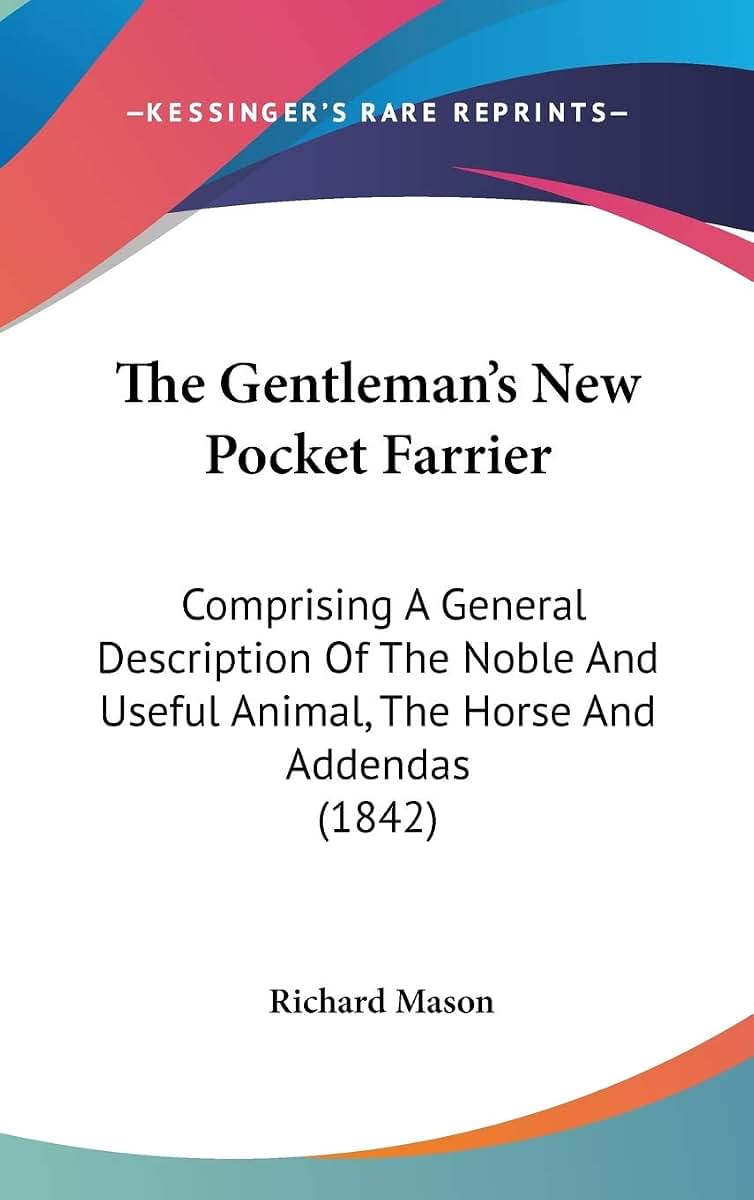 The Gentleman's New Pocket Farrier: Comprising A General Description Of The Noble And Useful Animal, The Horse And Addendas (1842)