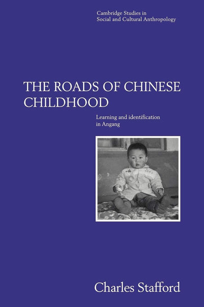 The Roads of Chinese Childhood: Learning and Identification in Angang (Cambridge Studies in Social and Cultural Anthropology, Series Number 97)