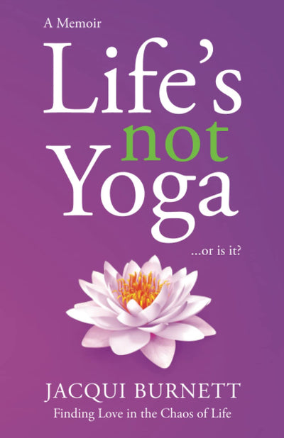 Life's Not Yoga: or is it . . .? Finding Love in the Chaos of Life
