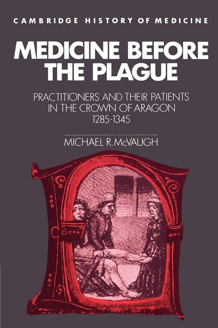 Medicine before the Plague: Practitioners and their Patients in the Crown of Aragon, 1285-1345 (Cambridge Studies in the History of Medicine)