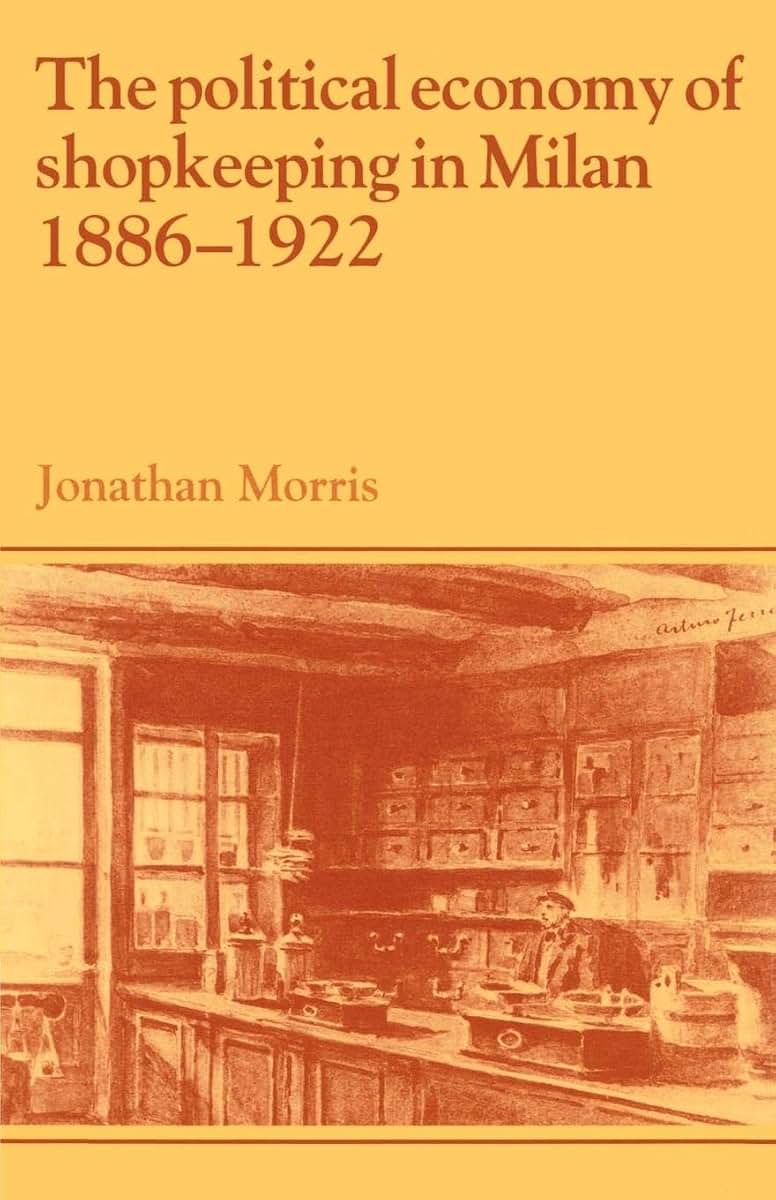 The Political Economy of Shopkeeping in Milan, 1886-1922 (Past and Present Publications)