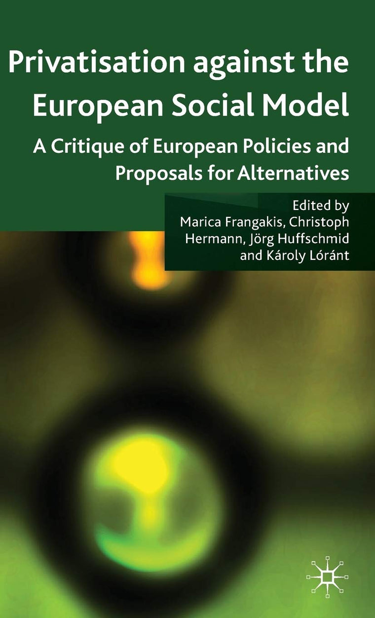 Privatisation against the European Social Model: A Critique of European Policies and Proposals for Alternatives