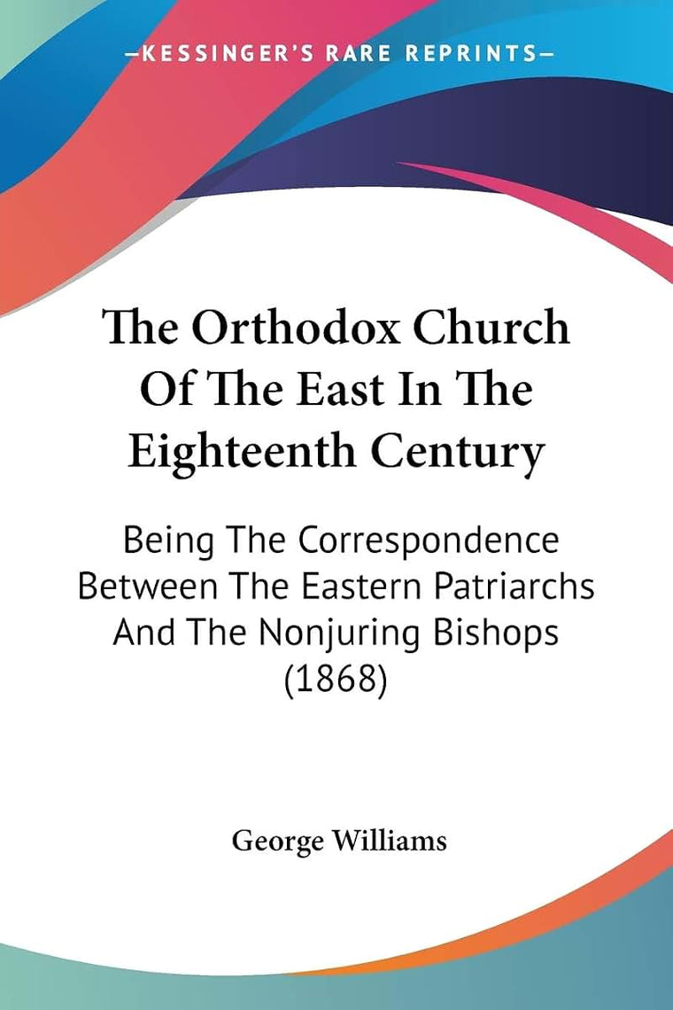 The Orthodox Church Of The East In The Eighteenth Century: Being The Correspondence Between The Eastern Patriarchs And The Nonjuring Bishops (1868)