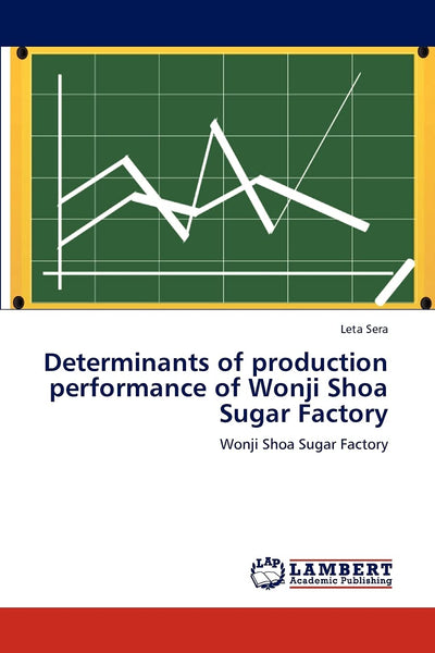 Determinants of production performance of Wonji Shoa Sugar Factory: Wonji Shoa Sugar Factory