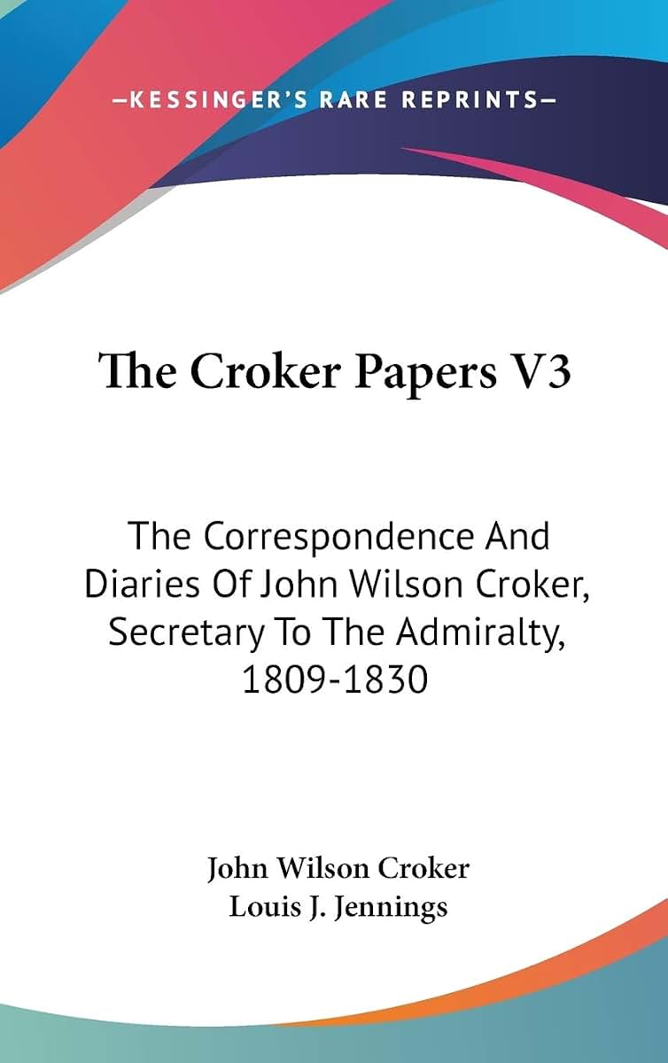 The Croker Papers V3: The Correspondence And Diaries Of John Wilson Croker, Secretary To The Admiralty, 1809-1830