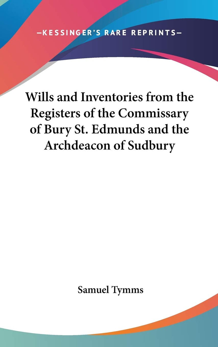 Wills and Inventories from the Registers of the Commissary of Bury St. Edmunds and the Archdeacon of Sudbury