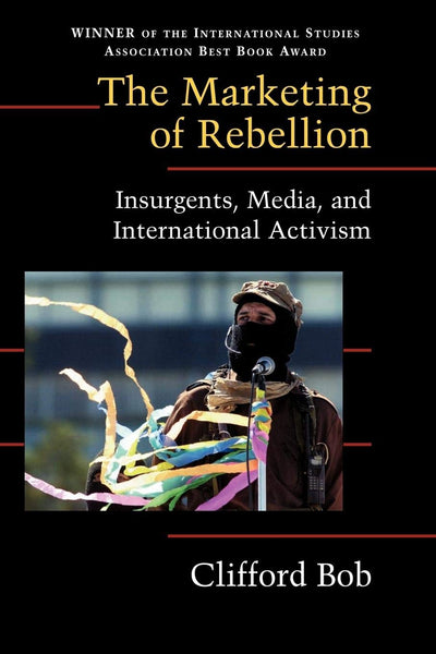 The Marketing of Rebellion: Insurgents, Media, and International Activism (Cambridge Studies in Contentious Politics)