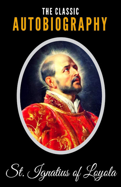 The Classic Autobiography Of St. Ignatius Of Loyola