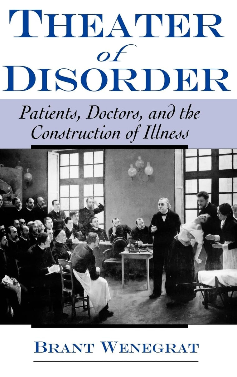 Theater of Disorder: Patients, Doctors, and the Construction of Illness
