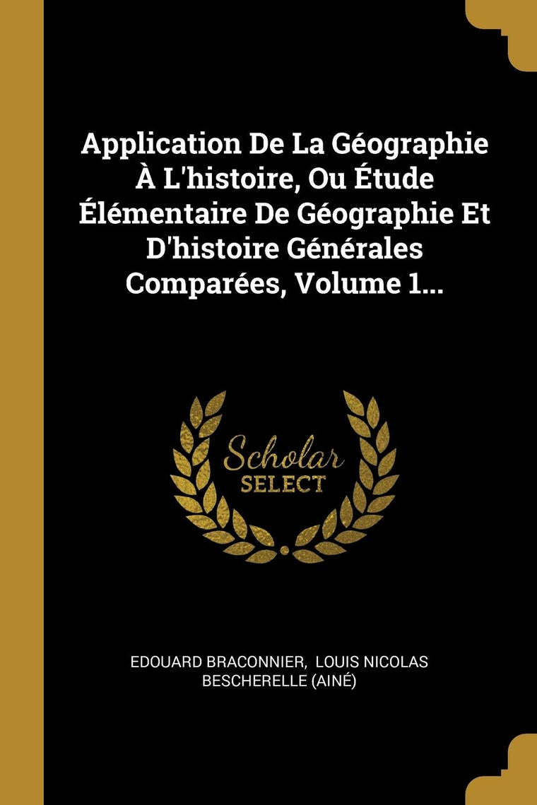 Application De La Géographie  L'histoire, Ou Étude Élémentaire De Géographie Et D'histoire Générales Comparées, Volume 1... (French Edition)