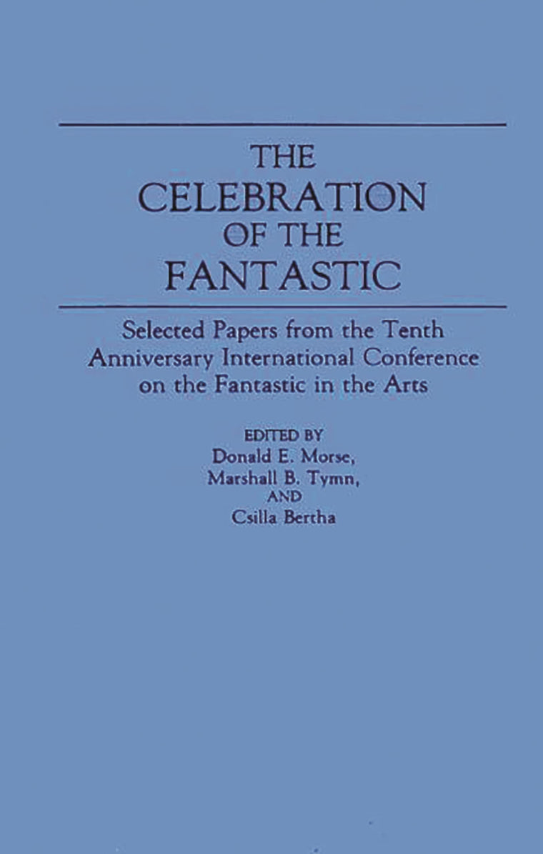 The Celebration of the Fantastic: Selected Papers from the Tenth Anniversary International Conference on the Fantastic in the Arts (Contributions to the Study of Science Fiction and Fantasy)