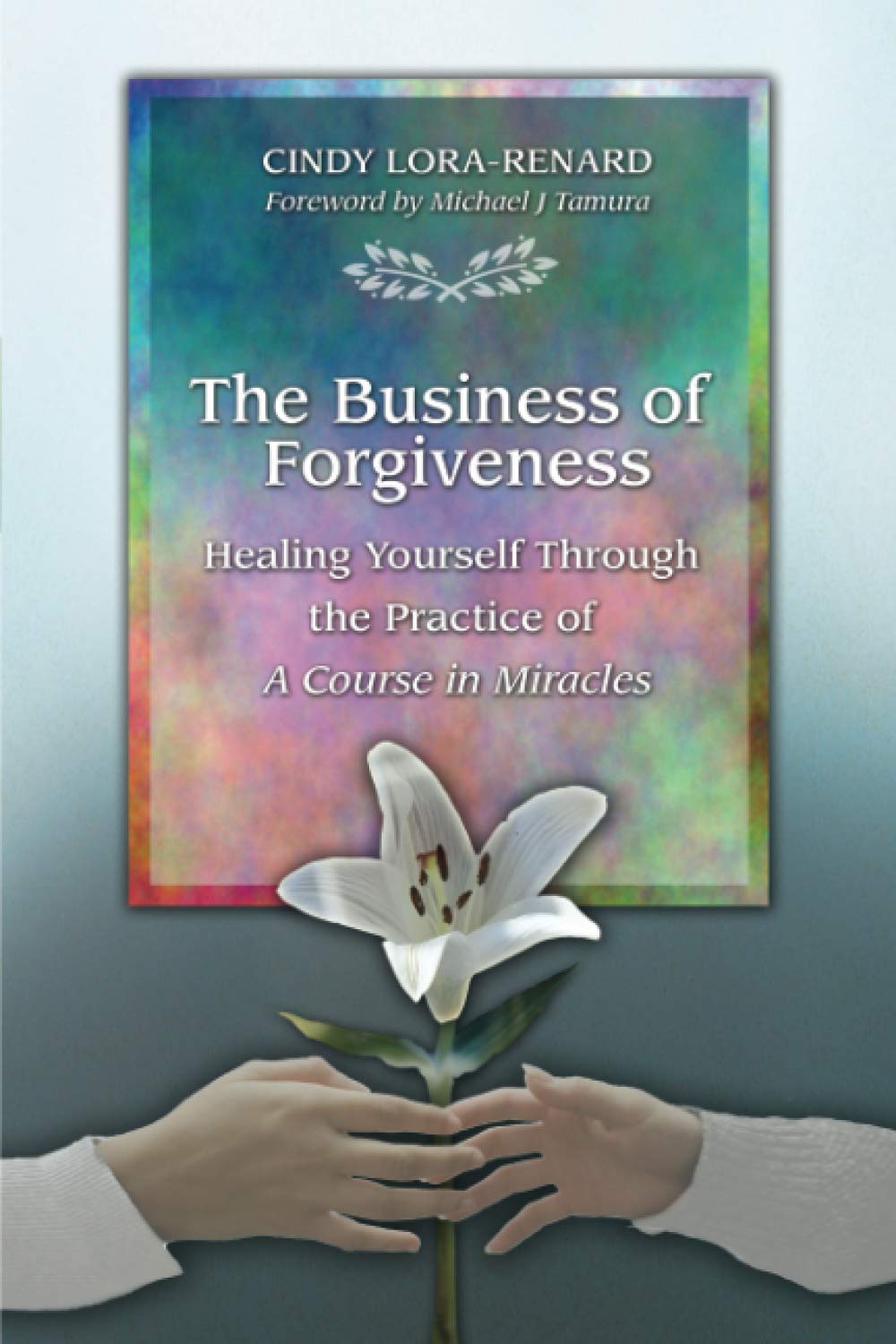 The Business of Forgiveness: Healing Yourself Through the Practice of A Course in Miracles