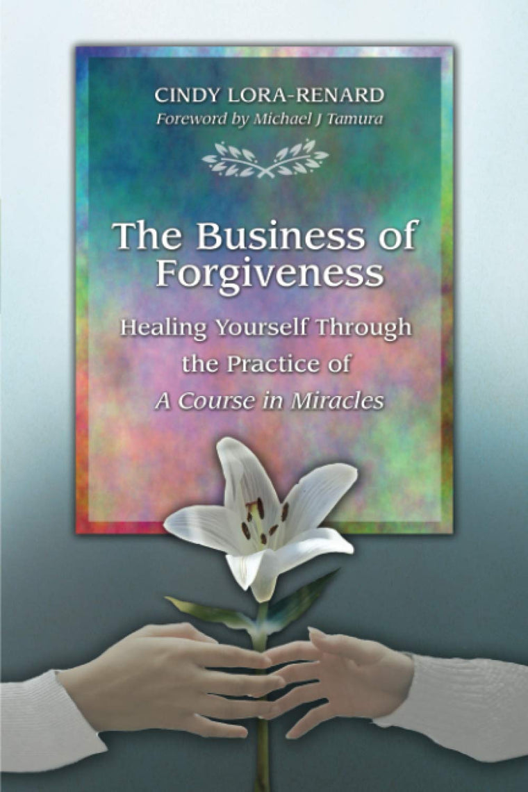 The Business of Forgiveness: Healing Yourself Through the Practice of A Course in Miracles