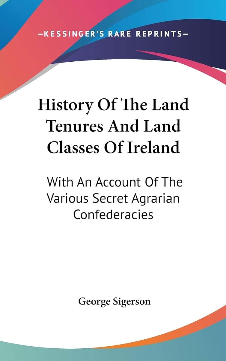 History Of The Land Tenures And Land Classes Of Ireland: With An Account Of The Various Secret Agrarian Confederacies