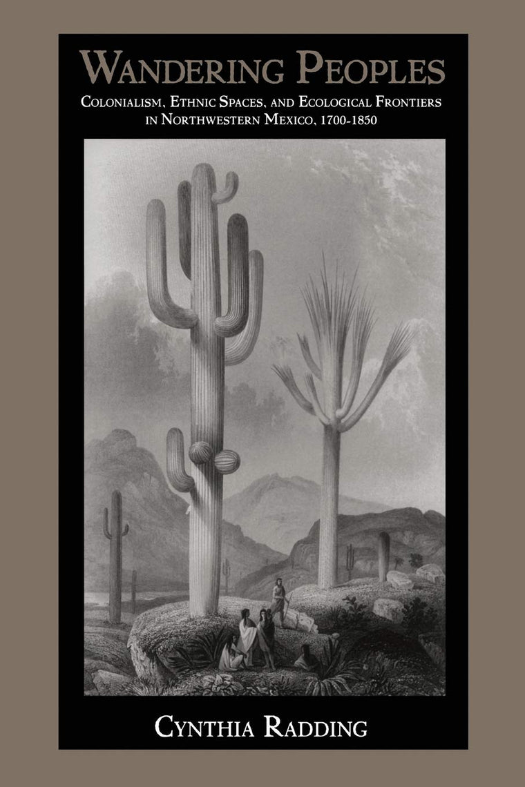 Wandering Peoples: Colonialism, Ethnic Spaces, and Ecological Frontiers in Northwestern Mexico, 1700-1850 (Latin America Otherwise)