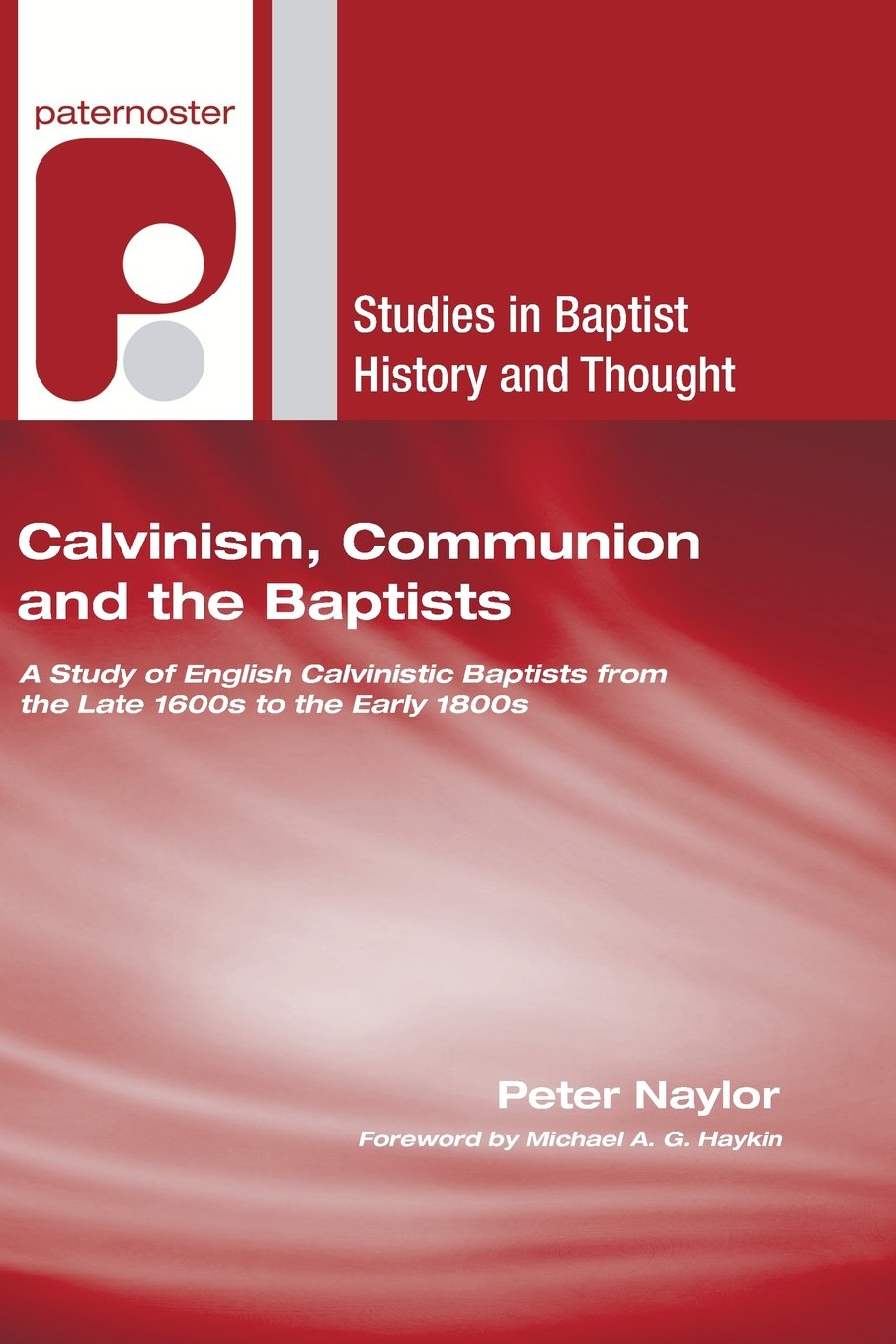 Calvinism, Communion and the Baptists: A Study of English Calvinistic Baptists from the Late 1600s to the Early 1800s (Studies in Baptist History and Thought)