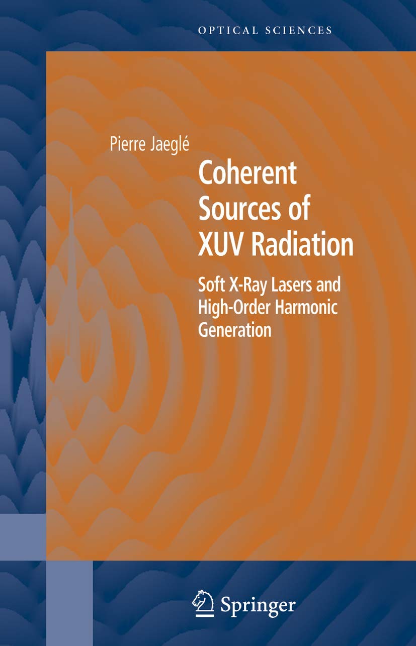 Coherent Sources of XUV Radiation: Soft X-Ray Lasers and High-Order Harmonic Generation (Springer Series in Optical Sciences, 106)