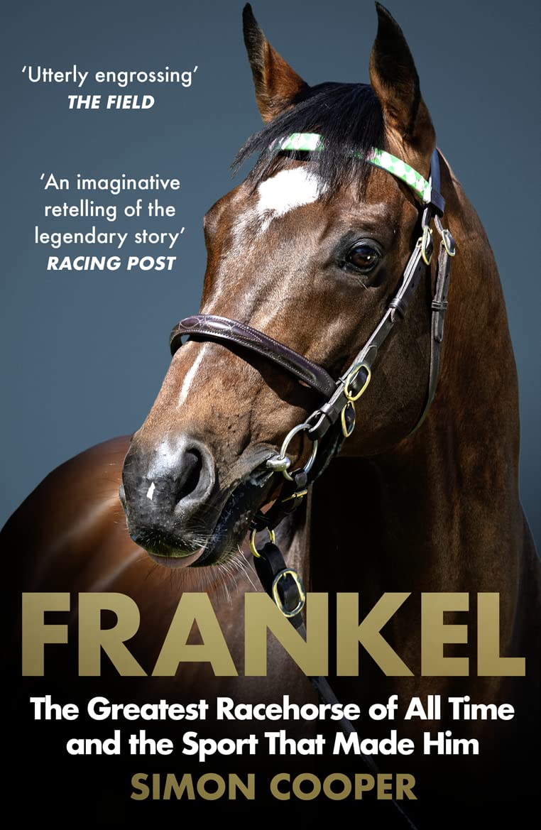 Frankel: The Greatest Racehorse of All Time and the Sport That Made Him