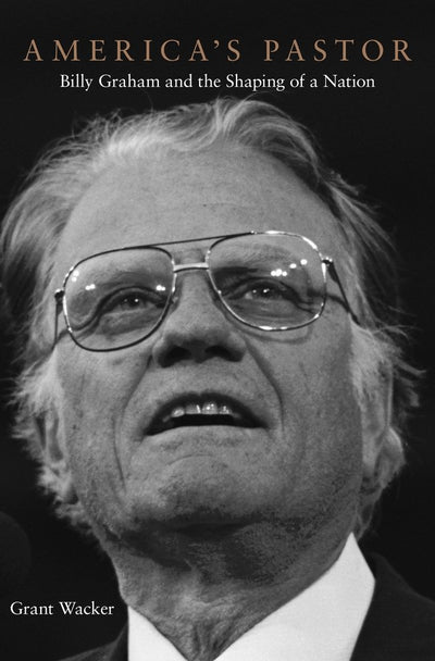 Americas Pastor: Billy Graham and the Shaping of a Nation