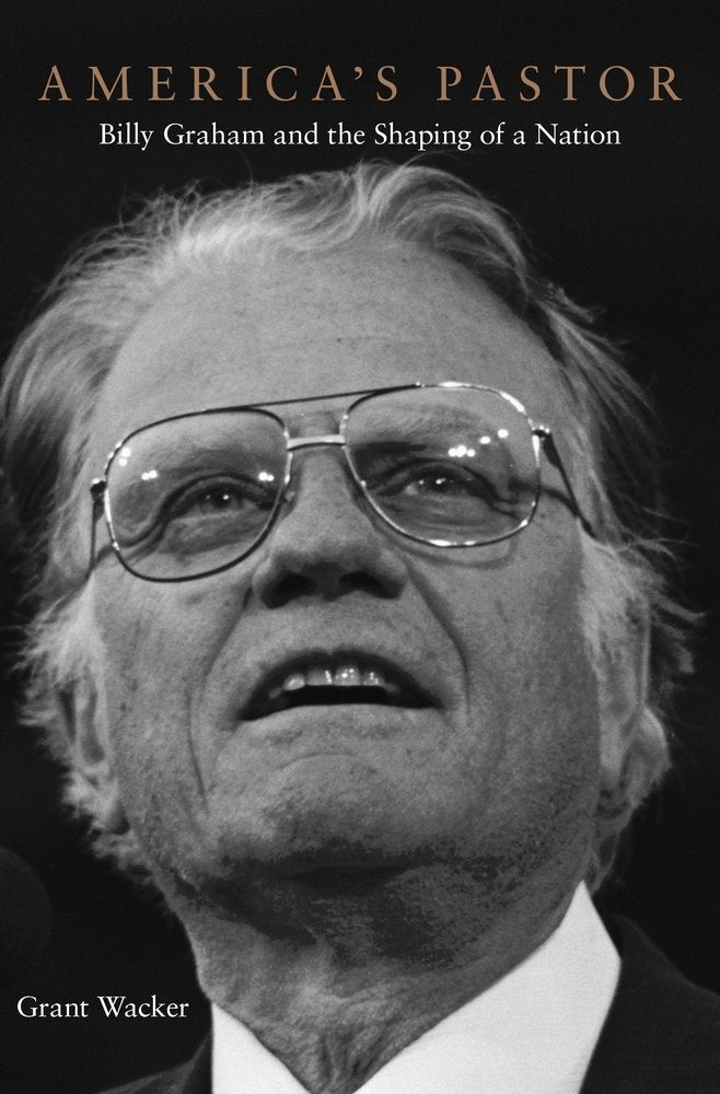 Americas Pastor: Billy Graham and the Shaping of a Nation