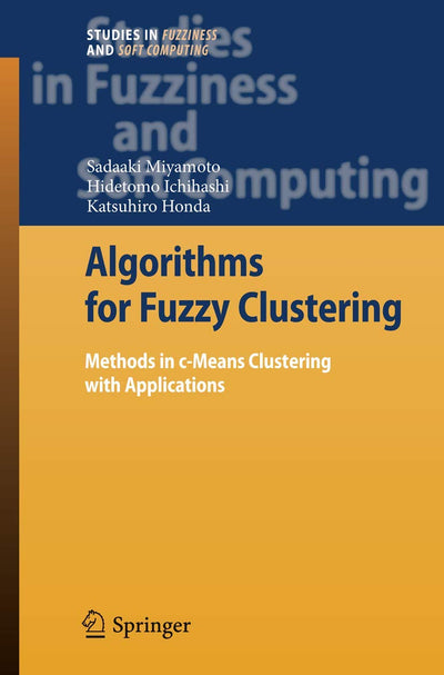 Algorithms for Fuzzy Clustering: Methods in c-Means Clustering with Applications (Studies in Fuzziness and Soft Computing, 229)