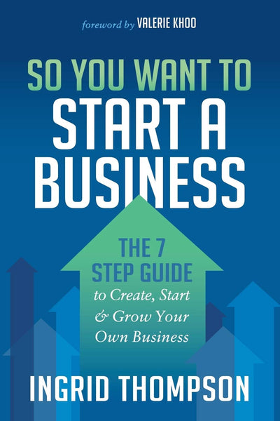 So You Want to Start a Business: The 7 Step Guide to Create, Start and Grow Your Own Business