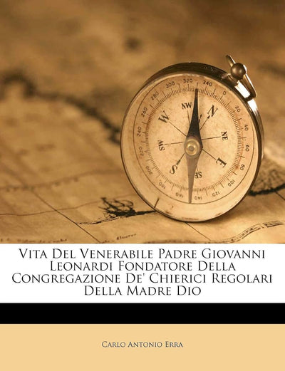 Vita del Venerabile Padre Giovanni Leonardi Fondatore Della Congregazione De' Chierici Regolari Della Madre Dio (Italian Edition)