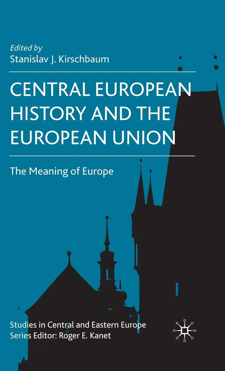 Central European History and the European Union: The Meaning of Europe (Studies in Central and Eastern Europe)
