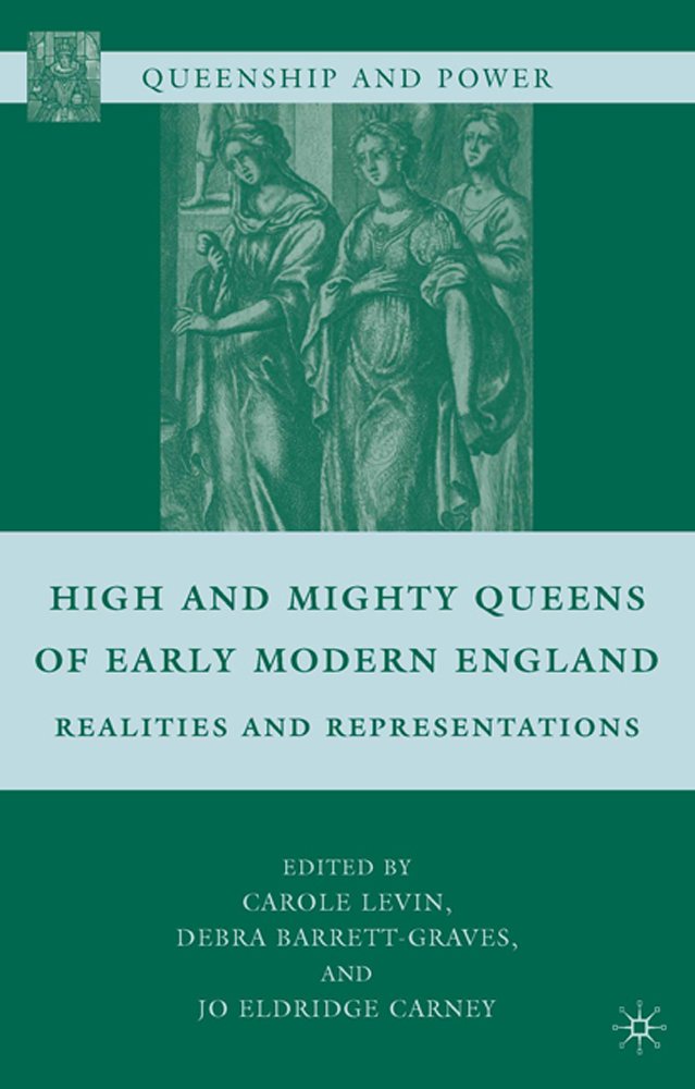 High and Mighty Queens of Early Modern England: Realities and Representations (Queenship and Power)