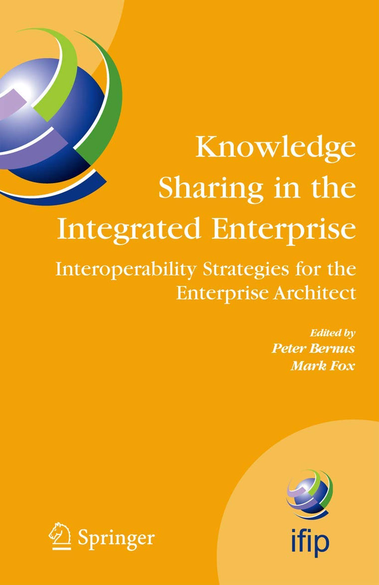 Knowledge Sharing in the Integrated Enterprise: Interoperability Strategies for the Enterprise Architect (IFIP Advances in Information and Communication Technology, 183)