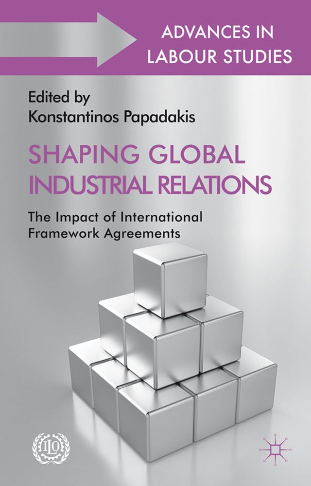Shaping Global Industrial Relations: The Impact of International Framework Agreements (International Labour Organization (ILO) Century Series)