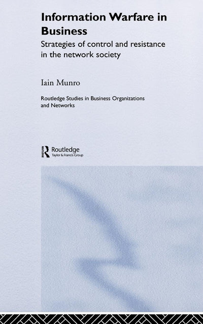 Information Warfare in Business: Strategies of Control and Resistance in the Network Society (Routledge Studies in Business Organizations and Networks)
