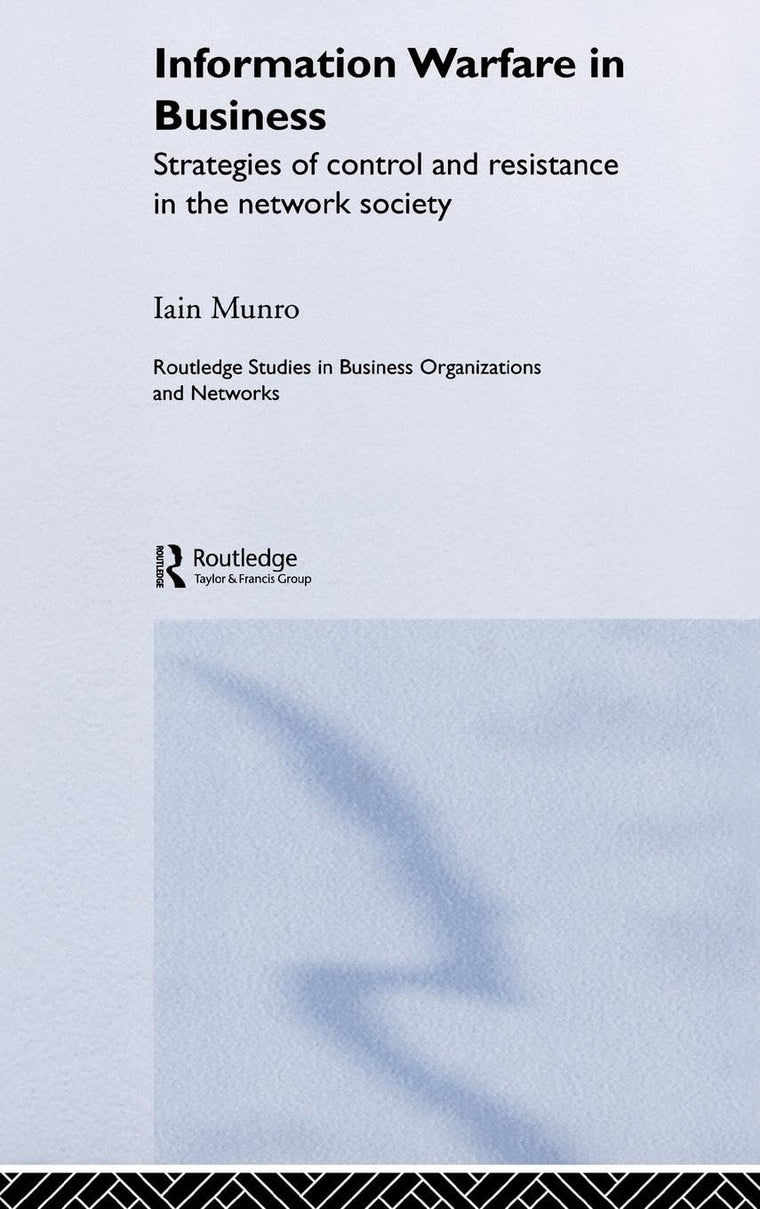 Information Warfare in Business: Strategies of Control and Resistance in the Network Society (Routledge Studies in Business Organizations and Networks)