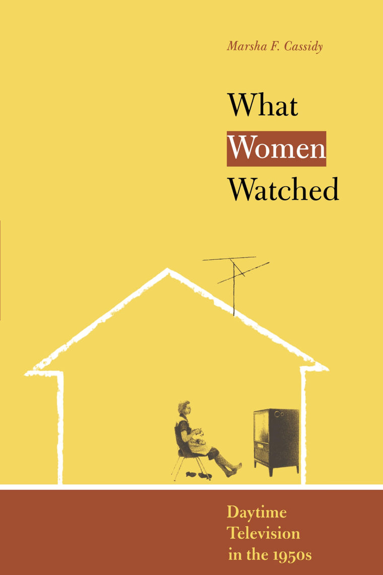 What Women Watched: Daytime Television in the 1950s (Louann Atkins Temple Women & Culture Series)