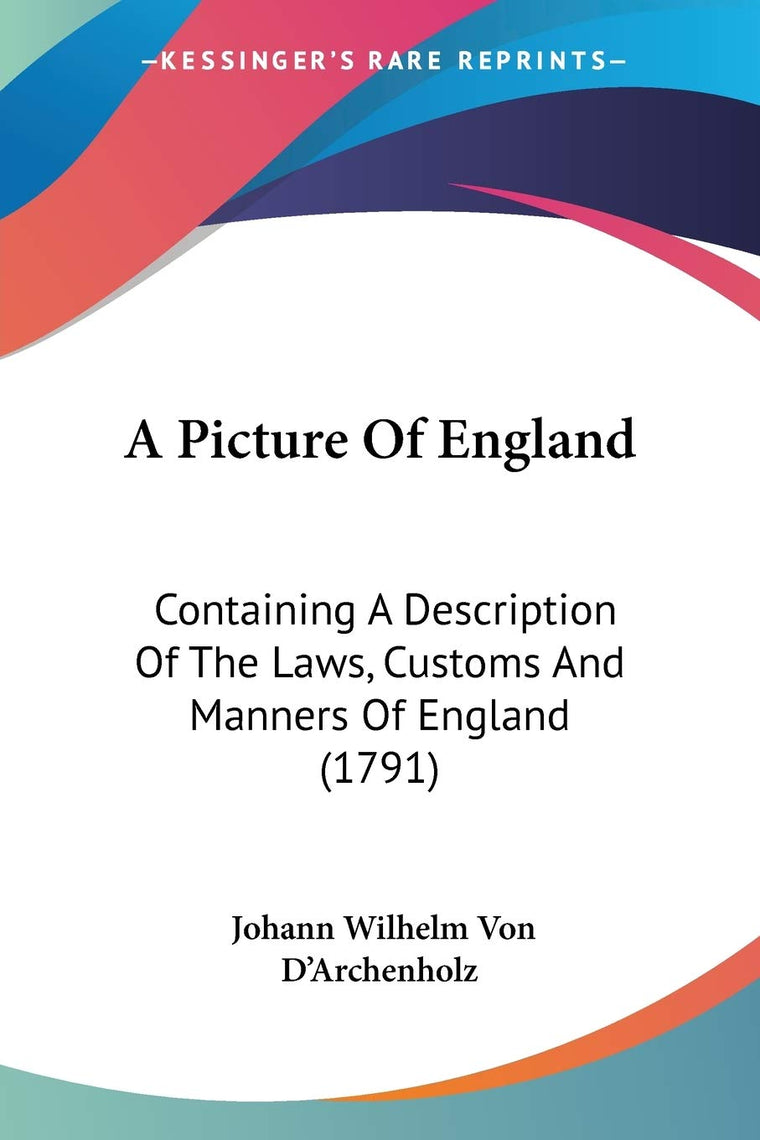 A Picture Of England: Containing A Description Of The Laws, Customs And Manners Of England (1791)