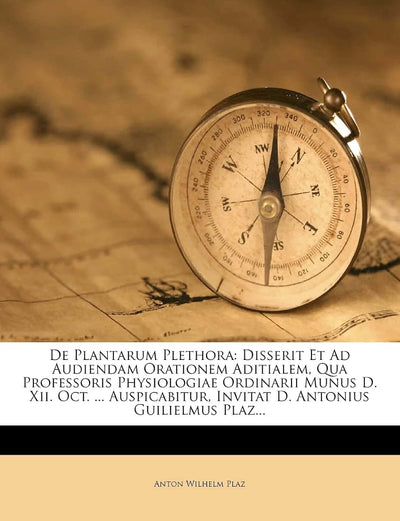 de Plantarum Plethora: Disserit Et Ad Audiendam Orationem Aditialem, Qua Professoris Physiologiae Ordinarii Munus D. XII. Oct. ... Auspicabitur, Invitat D. Antonius Guilielmus Plaz...