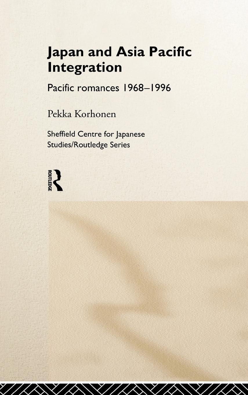 Japan and Asia-Pacific Integration: Pacific Romances 1968-1996 (The University of Sheffield/Routledge Japanese Studies Series)
