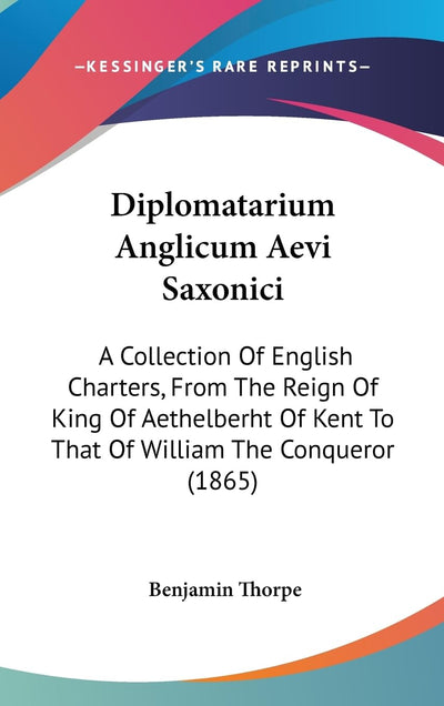 Diplomatarium Anglicum Aevi Saxonici: A Collection Of English Charters, From The Reign Of King Of Aethelberht Of Kent To That Of William The Conqueror (1865)