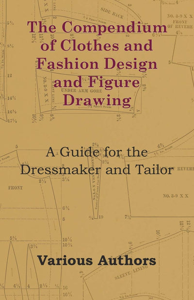 The Compendium of Clothes and Fashion Design and Figure Drawing - A Guide for the Dressmaker and Tailor