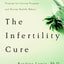 The Infertility Cure: The Ancient Chinese Wellness Program for Getting Pregnant and Having Healthy Babies